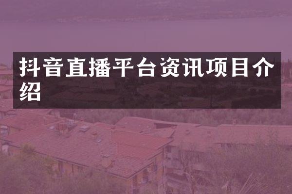 抖音直播平台资讯项目介绍