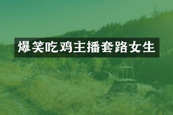 爆笑吃鸡主播套路女生
