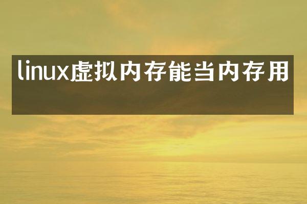 linux虚拟内存能当内存用吗