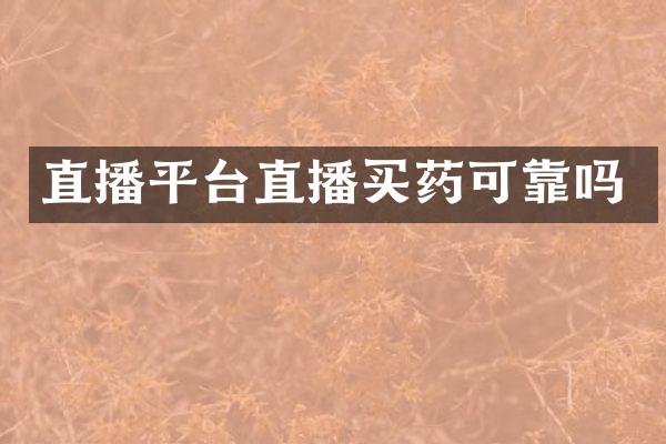 直播平台直播买药可靠吗