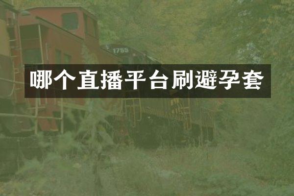 哪个直播平台刷避孕套