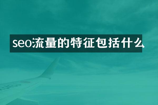seo流量的特征包括什么