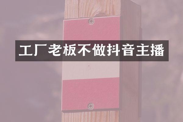 工厂老板不做抖音主播