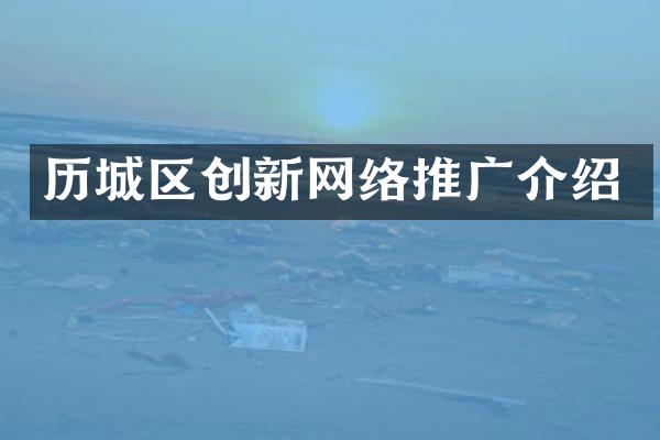 历城区创新网络推广介绍