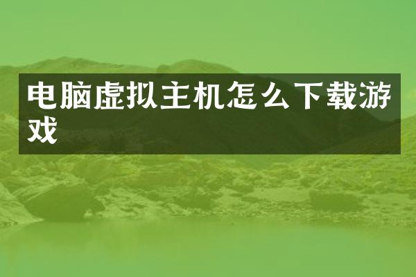 电脑虚拟主机怎么下载游戏