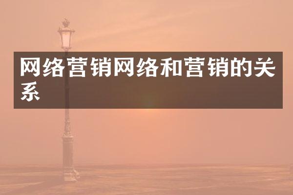 网络营销网络和营销的关系