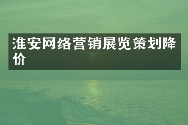 淮安网络营销展览策划降价