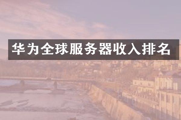 华为全球服务器收入排名