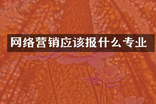 网络营销应该报什么专业