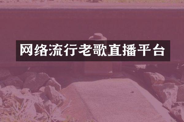 网络流行老歌直播平台