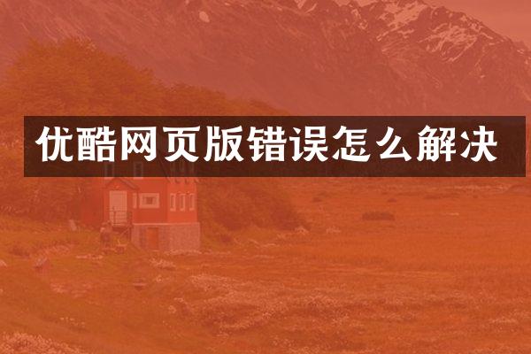 优酷网页版错误怎么解决