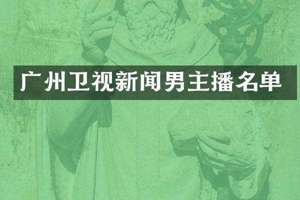 广州卫视新闻男主播名单