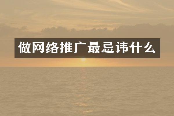 做网络推广最忌讳什么