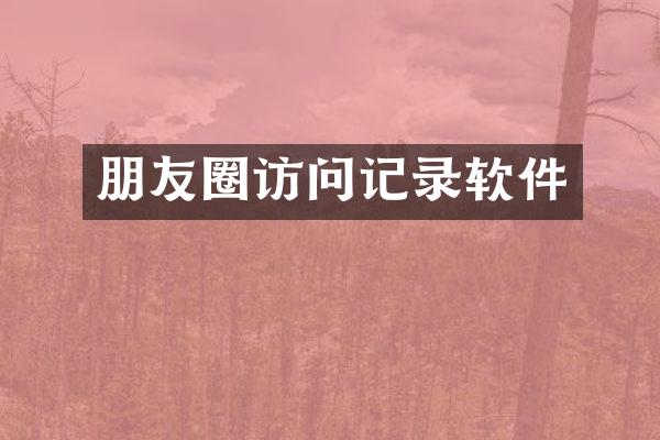 朋友圈访问记录软件