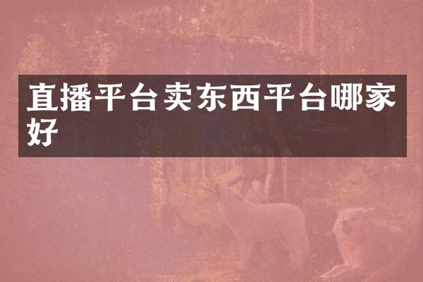 直播平台卖东西平台哪家好