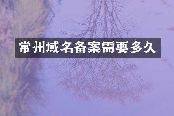 常州域名备案需要多久