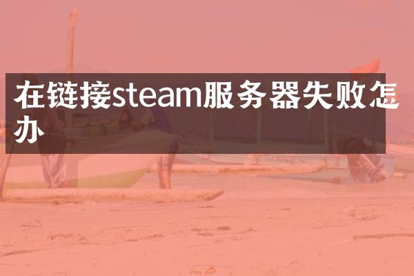 在链接steam服务器失败怎么办