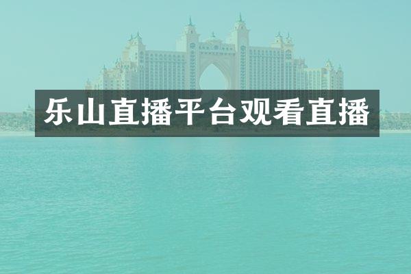 乐山直播平台观看直播