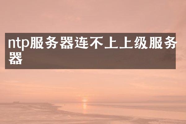 ntp服务器连不上上级服务器