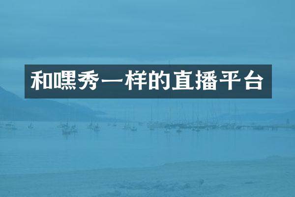 和嘿秀一样的直播平台