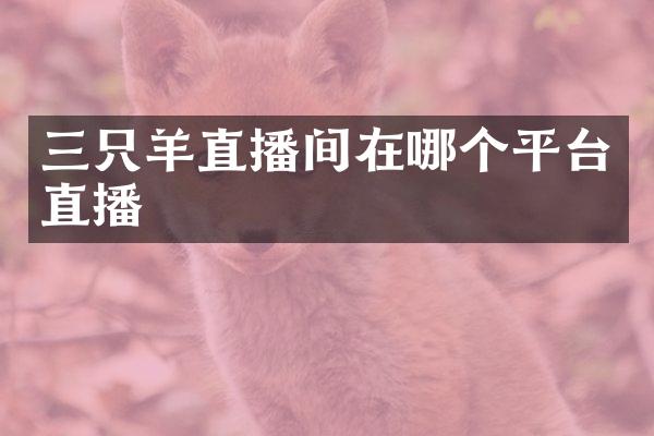 三只羊直播间在哪个平台直播