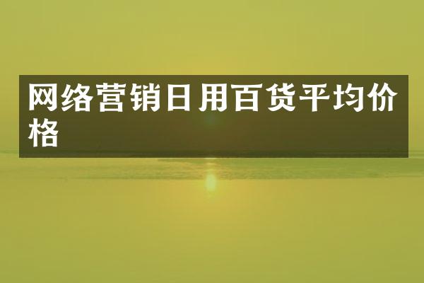 网络营销日用百货平均价格