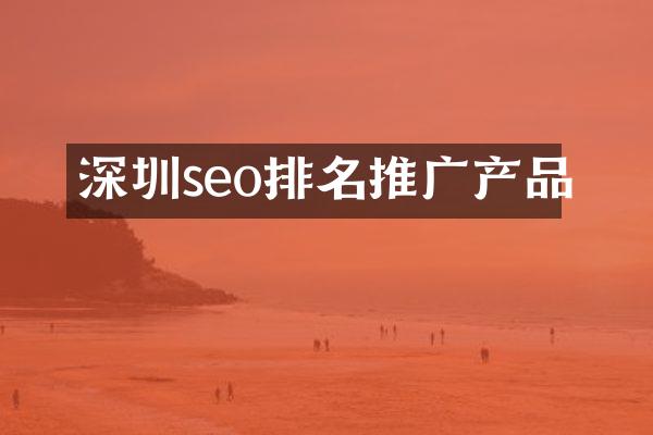 深圳seo排名推广产品