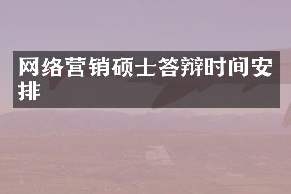 网络营销硕士答辩时间安排
