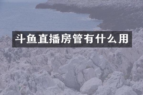 斗鱼直播房管有什么用