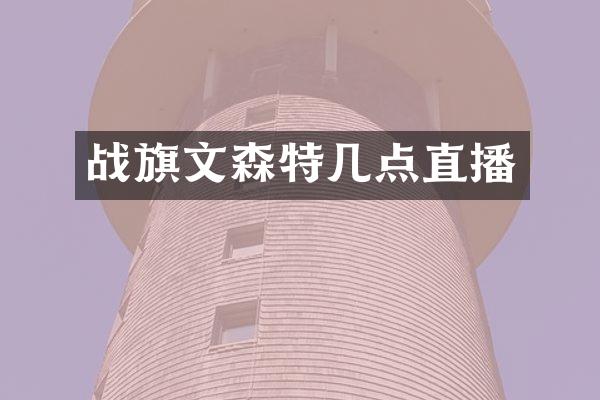 战旗文森特几点直播