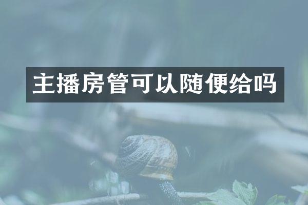 主播房管可以随便给吗