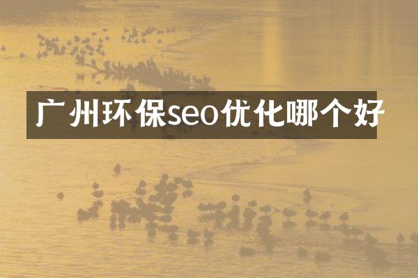 广州环保seo优化哪个好