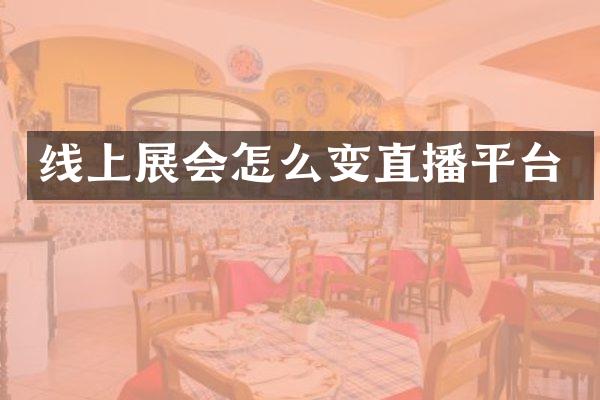 线上展会怎么变直播平台
