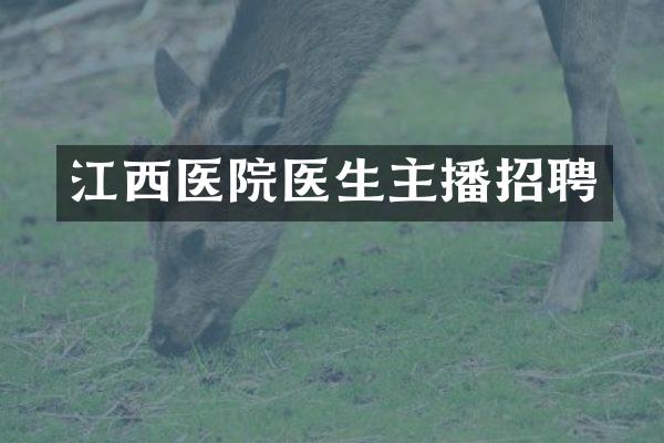 江西医院医生主播招聘