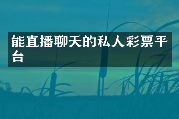能直播聊天的私人彩票平台