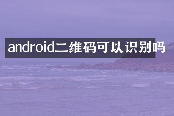 android二维码可以识别吗