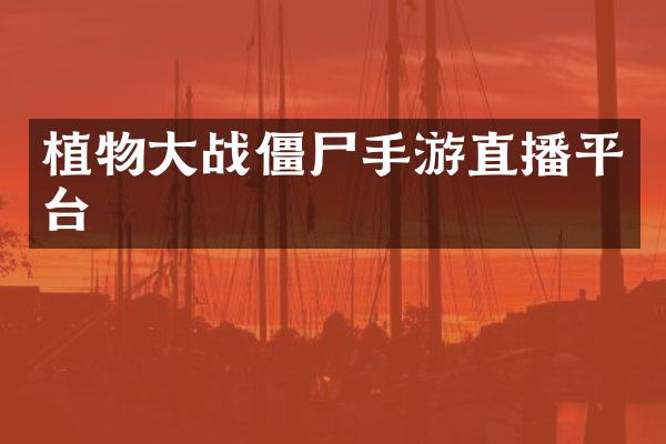 植物大战僵尸手游直播平台