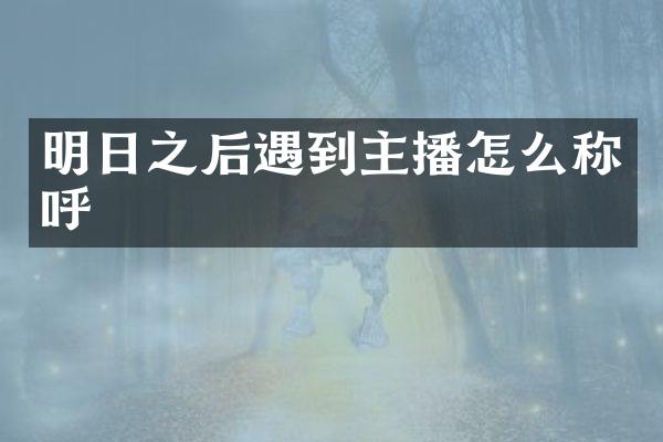 明日之后遇到主播怎么称呼