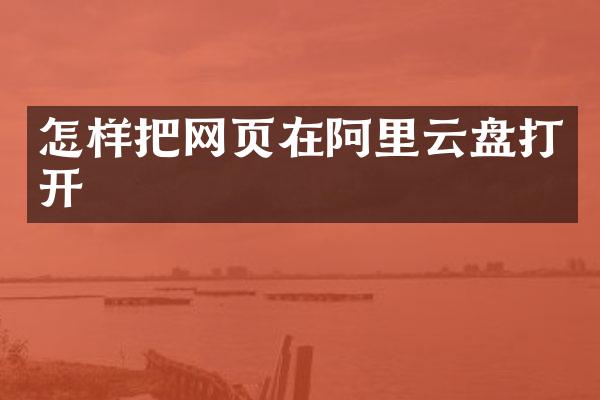 怎样把网页在阿里云盘打开