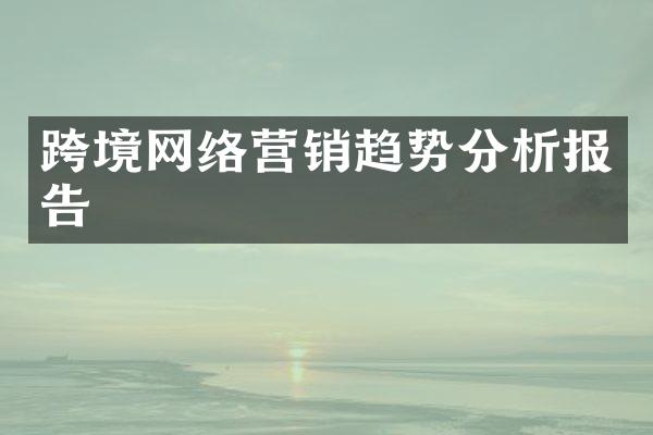 跨境网络营销趋势分析报告