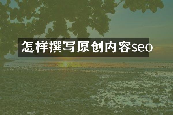 怎样撰写原创内容seo