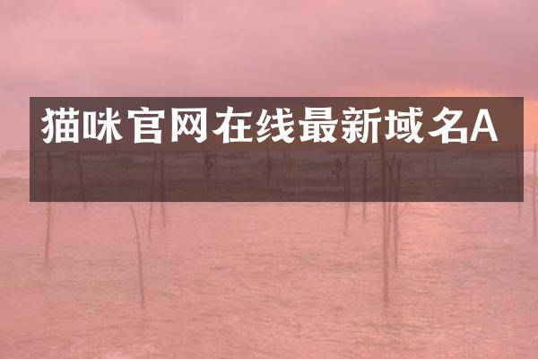 猫咪官网在线最新域名A片