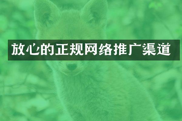 放心的正规网络推广渠道