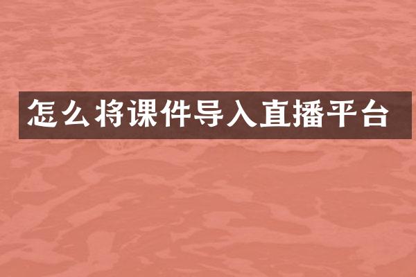 怎么将课件导入直播平台