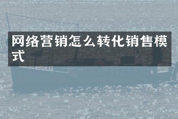网络营销怎么转化销售模式
