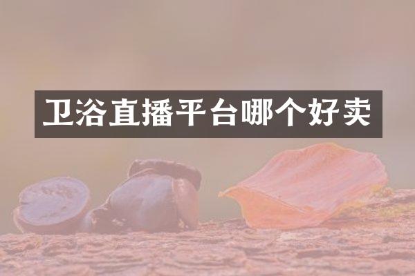 卫浴直播平台哪个好卖