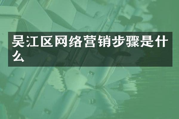 吴江区网络营销步骤是什么