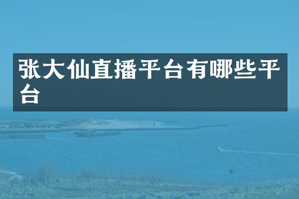 张大仙直播平台有哪些平台