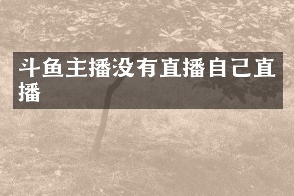 斗鱼主播没有直播自己直播