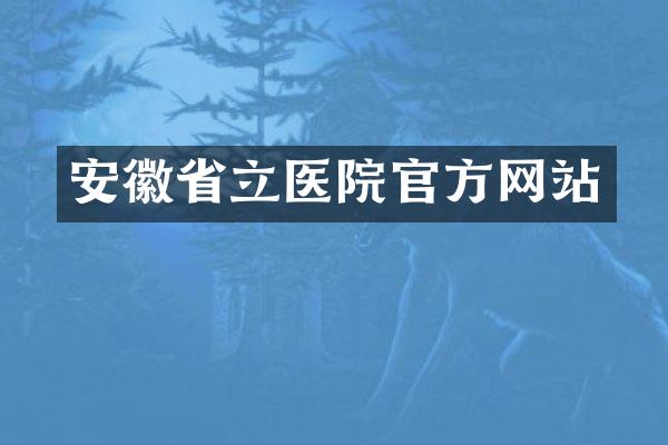 安徽省立医院官方网站